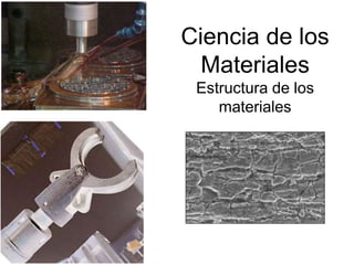 Ciencia de los
Materiales
Estructura de los
materiales

 