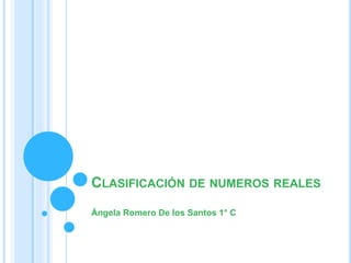 CLASIFICACIÓN DE NUMEROS REALES
Ángela Romero De los Santos 1° C
 