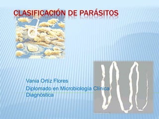 CLASIFICACIÓN DE PARÁSITOS




   Vania Ortíz Flores
   Diplomado en Microbiología Clínica
   Diagnóstica
 