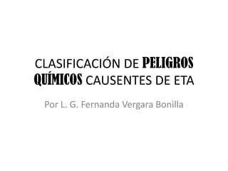 CLASIFICACIÓN DE PELIGROS
QUÍMICOS CAUSENTES DE ETA
Por L. G. Fernanda Vergara Bonilla
 