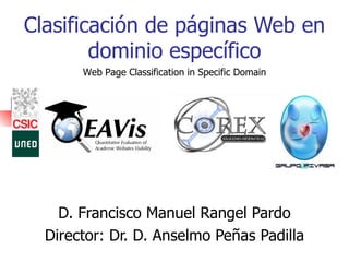 Clasificación de páginas Web en dominio específico D. Francisco Manuel Rangel Pardo Director: Dr. D. Anselmo Peñas Padilla Web Page Classification in Specific Domain 