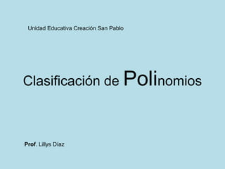 Unidad Educativa Creación San Pablo




Clasificación de Polinomios



Prof. Lillys Díaz
 