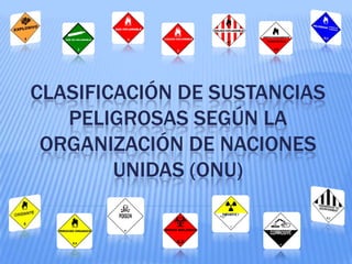 CLASIFICACIÓN DE SUSTANCIAS
   PELIGROSAS SEGÚN LA
 ORGANIZACIÓN DE NACIONES
        UNIDAS (ONU)
 