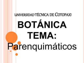 UNIVERSIDAD TÉCNICA DE COTOPAXI
BOTÁNICA
TEMA:
Parenquimáticos
 