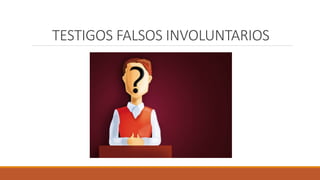 TESTIGOS FALSOS INVOLUNTARIOS
 