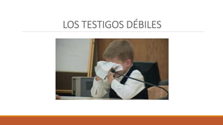 LOS TESTIGOS DÉBILES
 