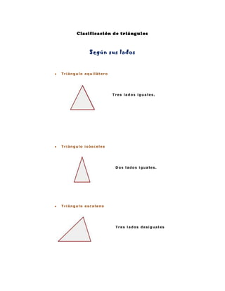 Clasificación de triángulos<br />Según sus lados<br />  <br />Triángulo equilátero<br />1320165281305                                                Tres lados iguales.<br />                                           <br /> <br />Triángulo isósceles<br />1405890262255                                                  Dos lados iguales.<br /> <br />Triángulo escaleno<br />882015262255                                                  Tres lados desiguales<br /> <br />Según sus ángulos<br />Triángulo acutángulo<br />1263015405765                                                 <br />                                        Tres ángulos agudos<br /> <br />Triángulo rectángulo<br />1158240510540                                             Un ángulo recto                                             El lado mayor es la hipotenusa.                                             Los lados menores son los catetos.<br /> <br />Triángulo obtusángulo <br />1158240481330                                            Un ángulo obtuso.<br /> <br />
