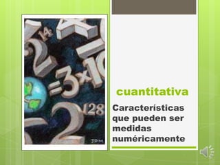 cuantitativaCaracterísticas que pueden ser medidas numéricamente