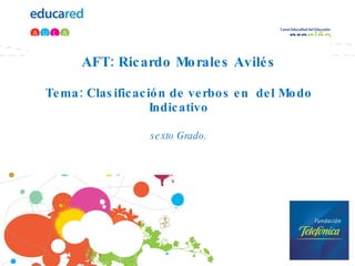 AFT: Ricardo Morales Avilés Tema: Clasificación de verbos en  del Modo Indicativo sexto Grado. 