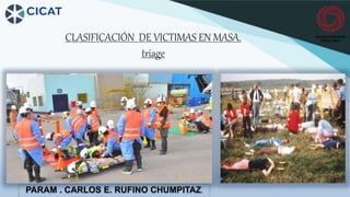 CLASIFICACIÓN DE VICTIMAS EN MASA.
triage
PARAM . CARLOS E. RUFINO CHUMPITAZ.
 