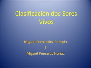 Clasificación dos Seres
Vivos
Miguel Fernández Pampín
E
Miguel Pumares Nuñez
 