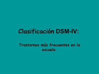 Clasificación  DSM-IV:  Trastornos más frecuentes en la escuela. 