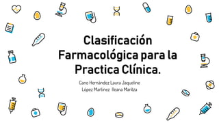 Cano Hernández Laura Jaqueline
López Martínez Ileana Maritza
Clasificación
Farmacológica para la
Practica Clínica.
 