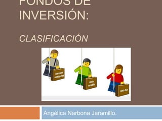 FONDOS DE
INVERSIÓN:
CLASIFICACIÓN

Angélica Narbona Jaramillo.

 