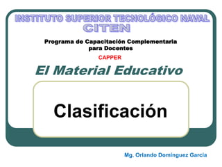 El Material Educativo
Clasificación
Programa de Capacitación Complementaria
para Docentes
CAPPER
Mg. Orlando Domínguez García
 