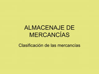 ALMACENAJE DE
MERCANCÍAS
Clasificación de las mercancías
 