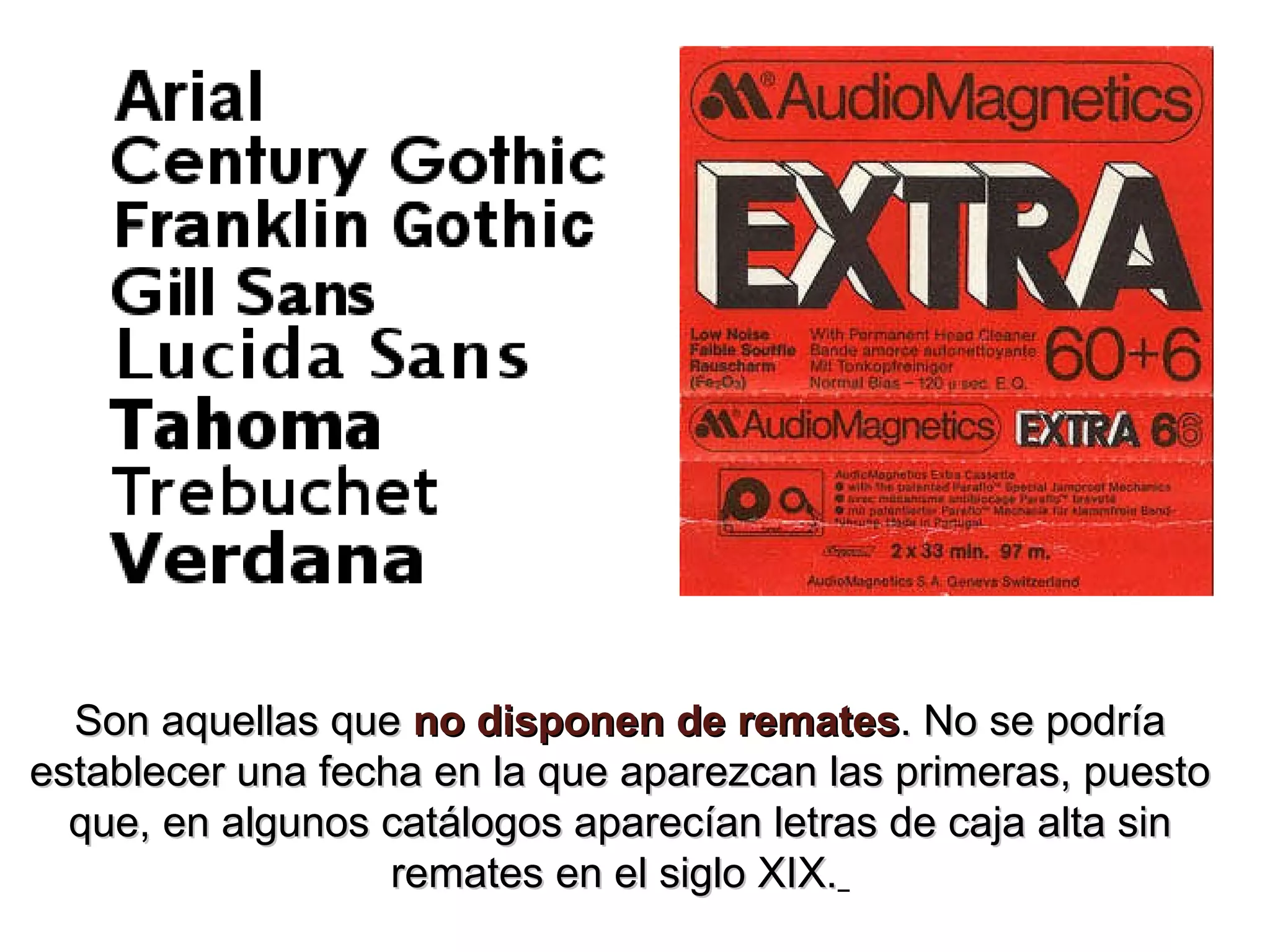 Son aquellas que no disponen de remates . No se podría establecer una fecha en la que aparezcan las primeras, puesto que, en algunos catálogos aparecían letras de caja alta sin remates en el siglo XIX.