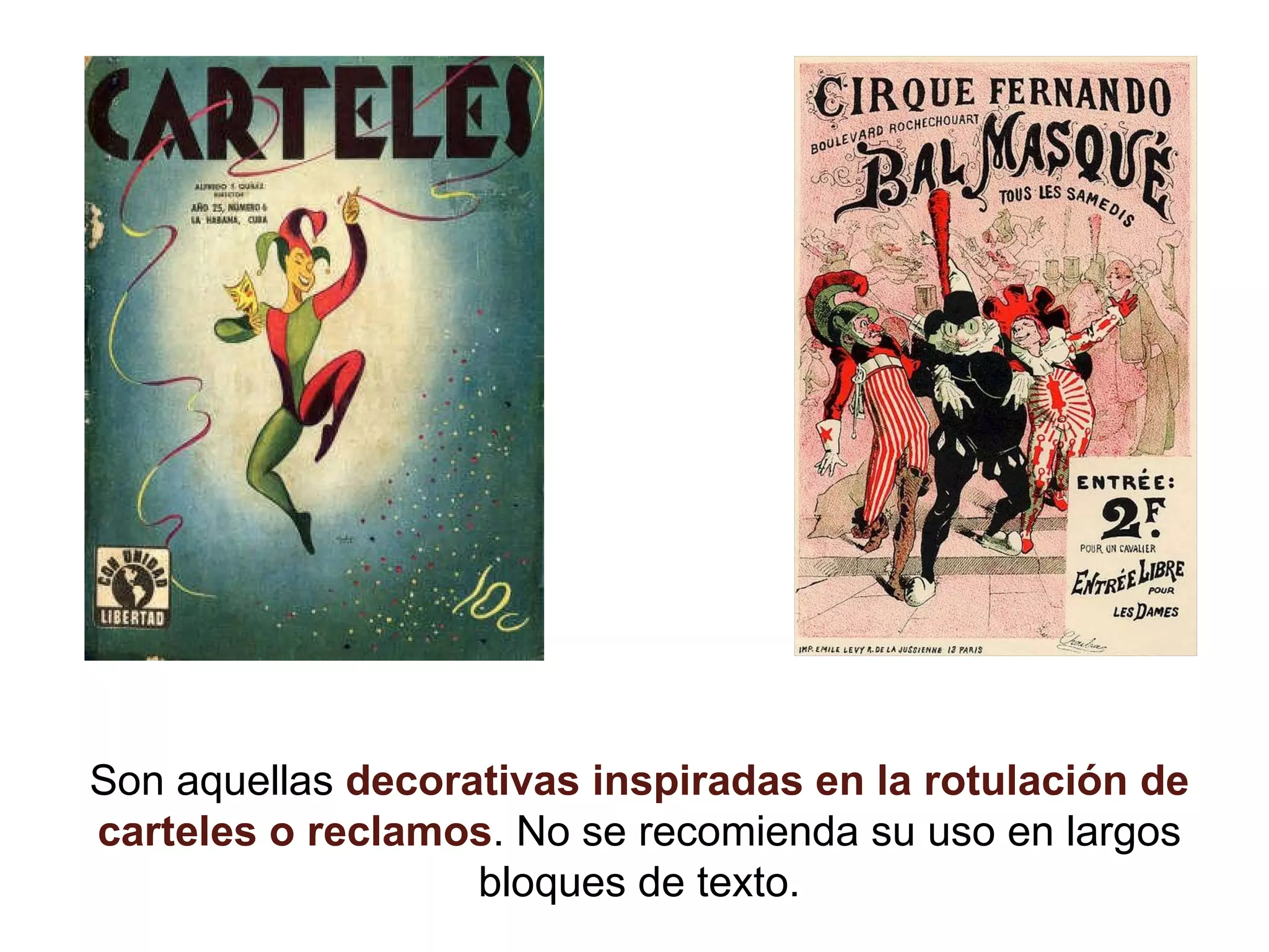 Son aquellas decorativas inspiradas en la rotulación de carteles o reclamos . No se recomienda su uso en largos bloques de texto.