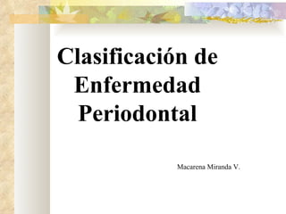 Clasificación de
 Enfermedad
  Periodontal

           Macarena Miranda V.
 