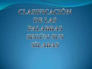 CLASIFICACIÒN  DE LAS  PALABRAS SEGÙN SUS SÌLABAS 