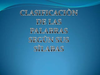 CLASIFICACIÒN <br />DE LAS <br />PALABRAS<br />SEGÙN SUS<br />SÌLABAS<br />