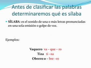 Antes de clasificar las palabras determinaremos qué es sílaba<br />SÌLABA: es el sonido de una o más letras pronunciadas e...