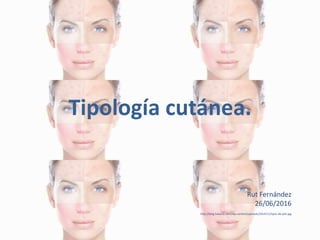 Tipología cutánea.
Rut Fernández
26/06/2016
http://blog.hialucic.com/wp-content/uploads/2014/11/tipos-de-piel.jpg
 