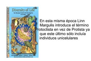 En esta misma época Linn  Margulis introduce el término  Protoctista en vez de Protista ya  que este último sólo incluía  individuos unicelulares 