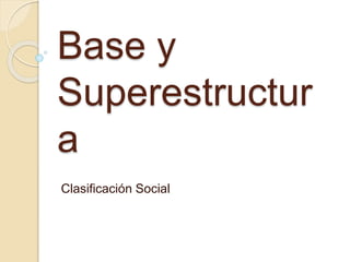 Base y
Superestructur
a
Clasificación Social
 