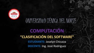 UNIVERSIDAD TÉNICA DEL NORTE
COMPUTACIÓN
“CLASIFICACIÓN DEL SOFTWARE”
ESTUDIANTE: Joselyn Chicaiza
DOCENTE: Ing. José Rodríguez
|
 