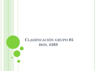 CLASIFICACIÓN GRUPO #5
BIOL 4368
 
