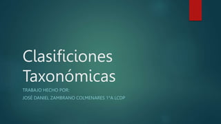 Clasificiones
Taxonómicas
TRABAJO HECHO POR:
JOSÉ DANIEL ZAMBRANO COLMENARES 1°A LCDP
 