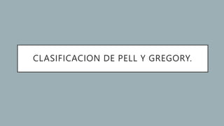 CLASIFICACION DE PELL Y GREGORY.
 
