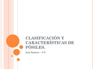 CLASIFICACIÓN Y
CARACTERÍSTICAS DE
FÓSILES.
Ana Santos – 4ºA
 