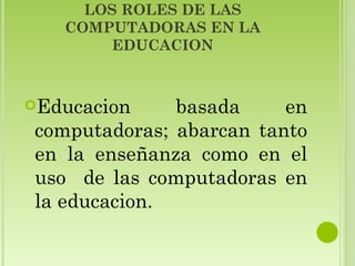 LOS ROLES DE LAS COMPUTADORAS EN LA EDUCACION ,[object Object]