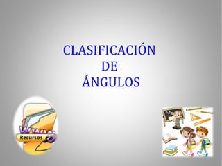 CLASIFICACIÓN  DE  ÁNGULOS 