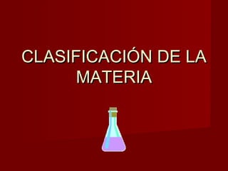 CLASIFICACIÓN DE LACLASIFICACIÓN DE LA
MATERIAMATERIA
 
