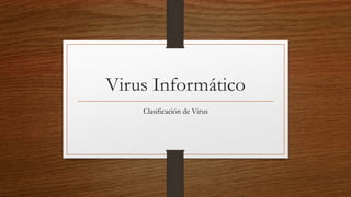Virus Informático
Clasificación de Virus
 