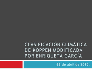 CLASIFICACIÓN CLIMÁTICA
DE KÖPPEN MODIFICADA
POR ENRIQUETA GARCÍA
28 de abril de 2015.
 