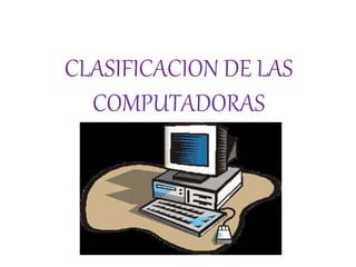 CLASIFICACION DE LAS
COMPUTADORAS
 