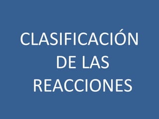 CLASIFICACIÓN
DE LAS
REACCIONES

 