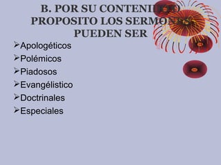 B. POR SU CONTENIDO O
PROPOSITO LOS SERMONES
PUEDEN SER
Apologéticos
Polémicos
Piadosos
Evangélistico
Doctrinales
Especiales
 
