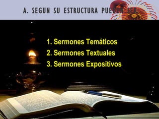 A. SEGUN SU ESTRUCTURA PUEDEN SER:
1. Sermones Temáticos
2. Sermones Textuales
3. Sermones Expositivos
 