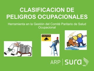 ARP SURA
Herramienta en la Gestión del Comité Paritario de Salud
Ocupacional
CLASIFICACION DE
PELIGROS OCUPACIONALES
 