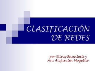 CLASIFICACIÓN DE REDES por Elina Banalotti y  Ma. Alejandra Mogetta 