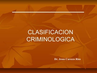 CLASIFICACION
CRIMINOLOGICA
Dr. Jesus Cureces Rios
 
