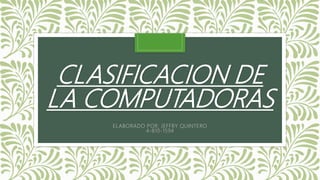 CLASIFICACION DE
LA COMPUTADORAS
ELABORADO POR: JEFFRY QUINTERO
4-810-1594
 