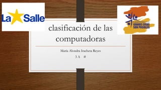 clasificación de las
computadoras
María Alondra Iracheta Reyes
3 A #
 