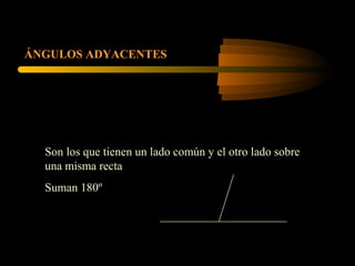 ÁNGULOS ADYACENTES
Son los que tienen un lado común y el otro lado sobre
una misma recta
Suman 180º
 