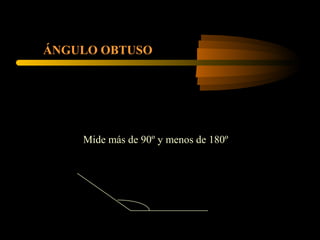 ÁNGULO OBTUSO
Mide más de 90º y menos de 180º
 